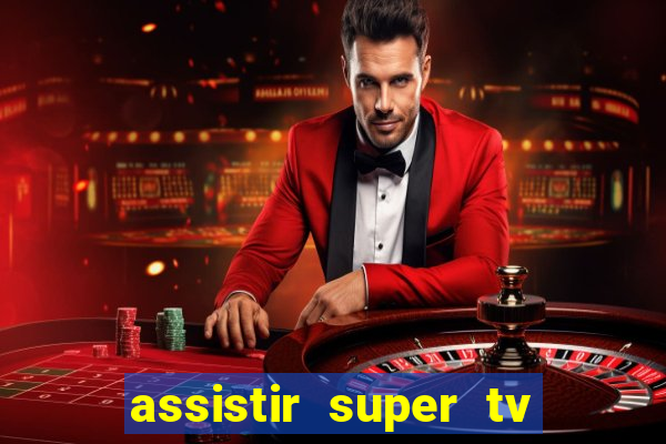 assistir super tv ao vivo